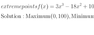 The extreme points of f(x)=3x^3-18x^2+100 are Maximum(0,100),Minimum(4,4)